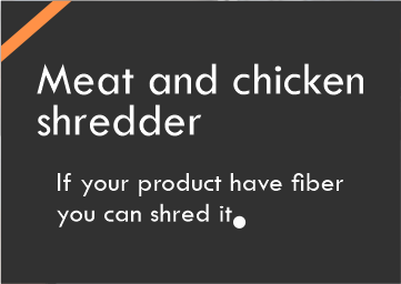 Our meat and chicken shredders can shred any proteins which has fibers