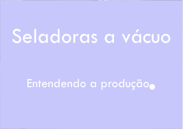 Entendendo a produção de seladoras a vácuo