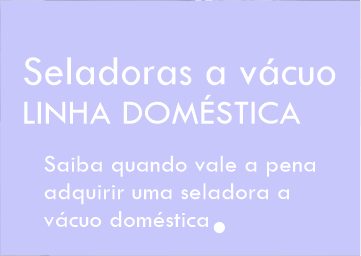 Quando vale a pena comprar uma seladora a vácuo da linha doméstica